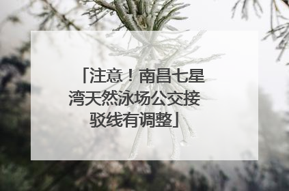 注意！南昌七星湾天然泳场公交接驳线有调整