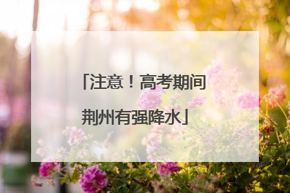注意！高考期间荆州有强降水