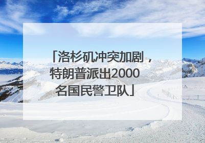 洛杉矶冲突加剧，特朗普派出2000名国民警卫队