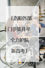 洛阳各部门多策并举 全力护航新高考