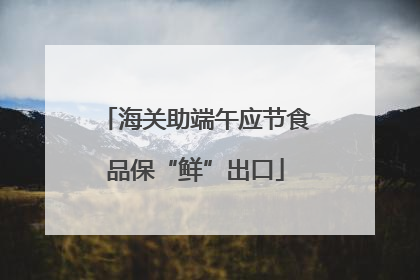 海关助端午应节食品保“鲜”出口