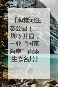海棠河生态公园（二期）开园，三亚“国家海岸”再添生态名片