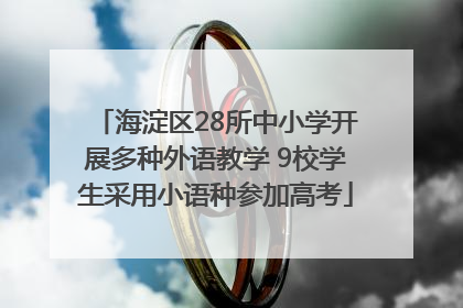 海淀区28所中小学开展多种外语教学 9校学生采用小语种参加高考