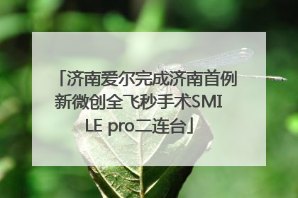 济南爱尔完成济南首例新微创全飞秒手术SMILE pro二连台
