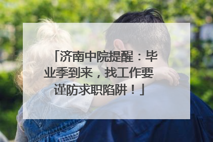 济南中院提醒：毕业季到来，找工作要谨防求职陷阱！