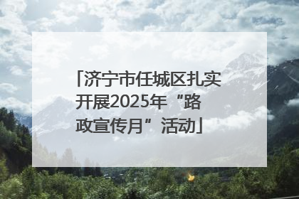 济宁市任城区扎实开展2025年“路政宣传月”活动