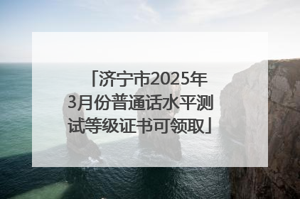 济宁市2025年3月份普通话水平测试等级证书可领取