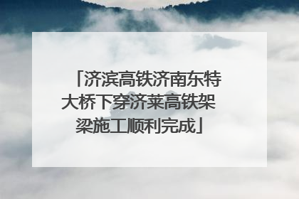 济滨高铁济南东特大桥下穿济莱高铁架梁施工顺利完成