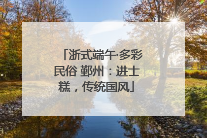 浙式端午·多彩民俗 鄞州：进士糕，传统国风