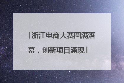 浙江电商大赛圆满落幕，创新项目涌现