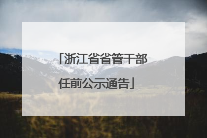 浙江省省管干部任前公示通告