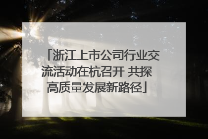 浙江上市公司行业交流活动在杭召开 共探高质量发展新路径