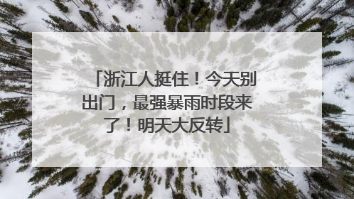 浙江人挺住！今天别出门，最强暴雨时段来了！明天大反转