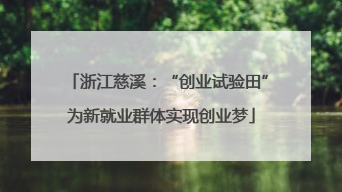 浙江慈溪：“创业试验田”为新就业群体实现创业梦