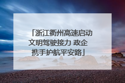 浙江衢州高速启动文明驾驶接力 政企携手护航平安路