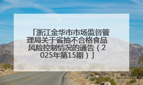 浙江金华市市场监督管理局关于省抽不合格食品风险控制情况的通告（2025年第15期）