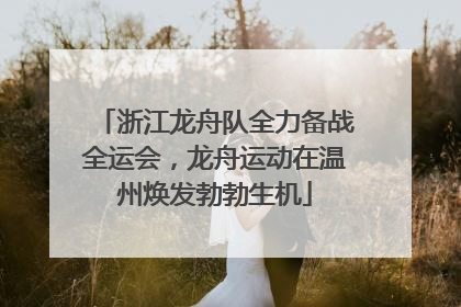 浙江龙舟队全力备战全运会，龙舟运动在温州焕发勃勃生机