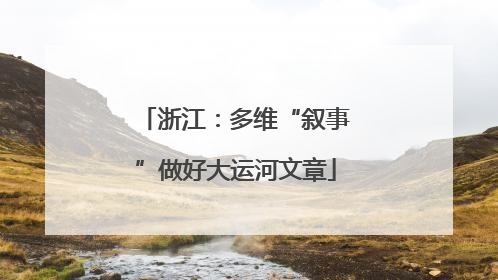 浙江：多维“叙事”做好大运河文章