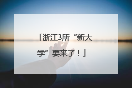 浙江3所“新大学”要来了！