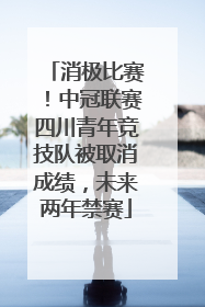 消极比赛！中冠联赛四川青年竞技队被取消成绩，未来两年禁赛