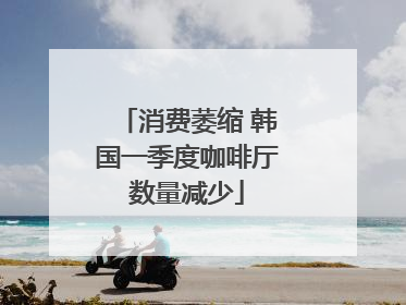 消费萎缩 韩国一季度咖啡厅数量减少