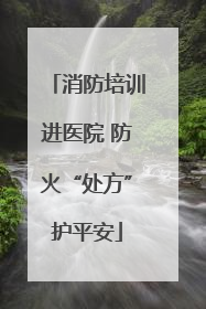 消防培训进医院 防火“处方”护平安