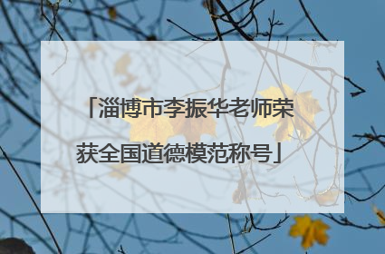 淄博市李振华老师荣获全国道德模范称号