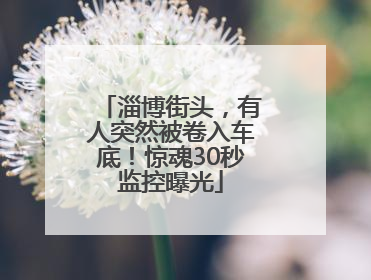淄博街头，有人突然被卷入车底！惊魂30秒监控曝光