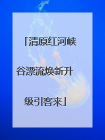 清原红河峡谷漂流焕新升级引客来