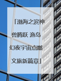 渤海之滨神兽腾跃 渔岛幻夜宇宙点燃文旅新篇章