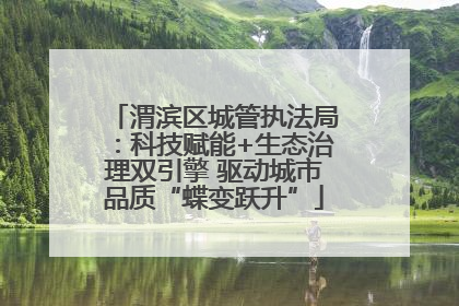 渭滨区城管执法局：科技赋能+生态治理双引擎 驱动城市品质“蝶变跃升”