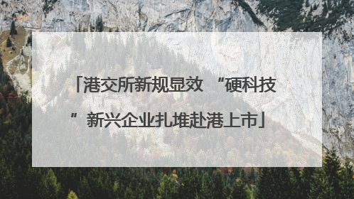 港交所新规显效 “硬科技”新兴企业扎堆赴港上市