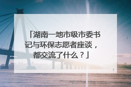 湖南一地市级市委书记与环保志愿者座谈，都交流了什么？