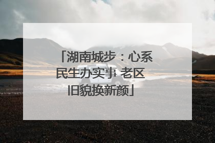湖南城步：心系民生办实事 老区旧貌换新颜