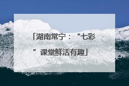 湖南常宁：“七彩”课堂鲜活有趣