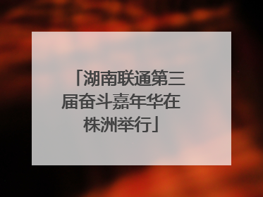 湖南联通第三届奋斗嘉年华在株洲举行