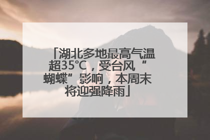 湖北多地最高气温超35℃，受台风“蝴蝶”影响，本周末将迎强降雨