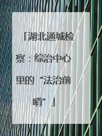 湖北通城检察：综治中心里的“法治前哨”