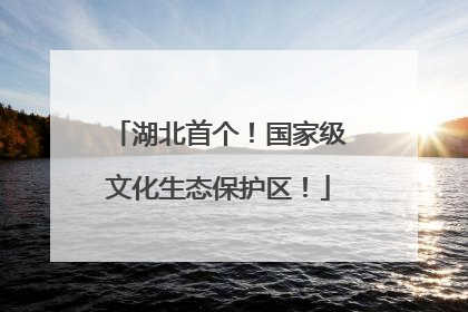湖北首个！国家级文化生态保护区！