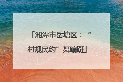 湘潭市岳塘区：“村规民约”舞蹁跹