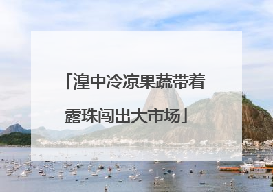 湟中冷凉果蔬带着露珠闯出大市场