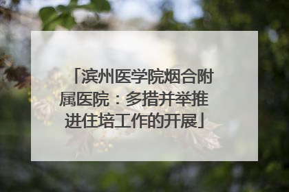 滨州医学院烟合附属医院：多措并举推进住培工作的开展