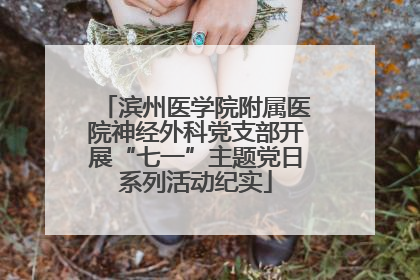 滨州医学院附属医院神经外科党支部开展“七一”主题党日系列活动纪实