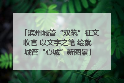 滨州城管“双筑”征文收官 以文字之笔 绘就城管“心城”新图景