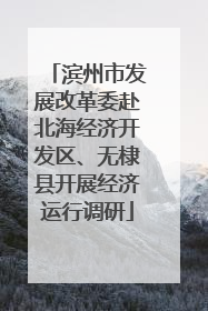 滨州市发展改革委赴北海经济开发区、无棣县开展经济运行调研