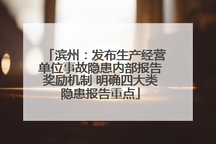 滨州：发布生产经营单位事故隐患内部报告奖励机制 明确四大类隐患报告重点