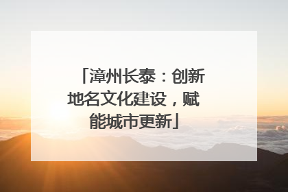 漳州长泰：创新地名文化建设，赋能城市更新