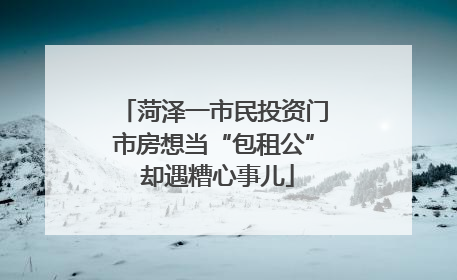 菏泽一市民投资门市房想当“包租公” 却遇糟心事儿