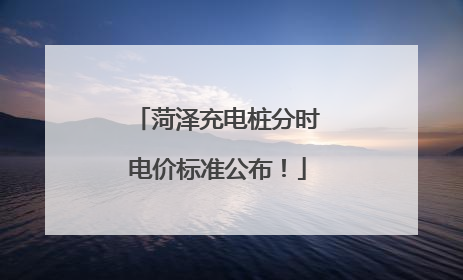 菏泽充电桩分时电价标准公布！
