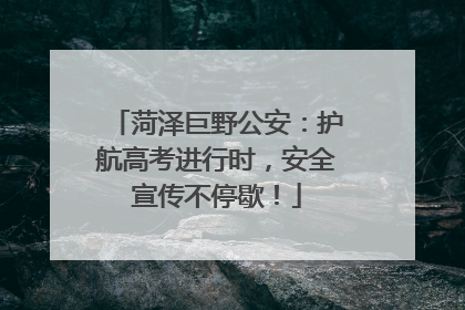 菏泽巨野公安：护航高考进行时，安全宣传不停歇！